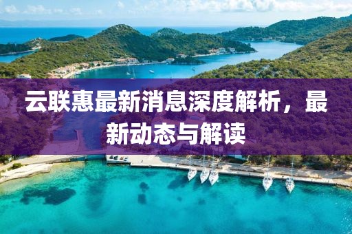 关于云联惠最新消息：云联惠最新资讯揭晓